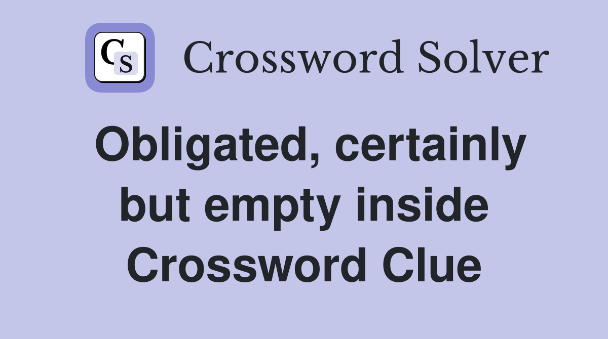 Obligated certainly but empty inside Crossword Clue Answers
